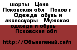 шорты › Цена ­ 600 - Псковская обл., Псков г. Одежда, обувь и аксессуары » Мужская одежда и обувь   . Псковская обл.